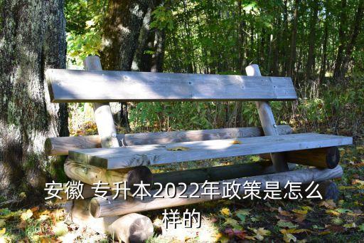  安徽 專升本2022年政策是怎么樣的