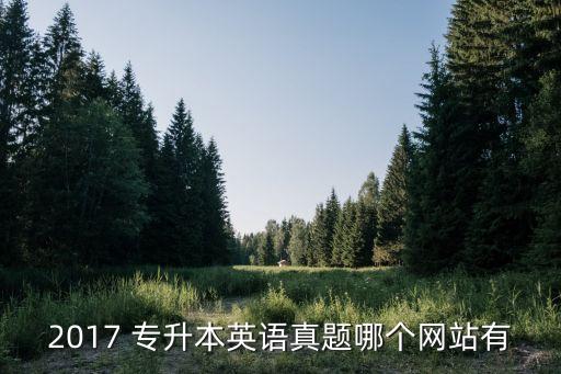 2017 專升本英語真題哪個網(wǎng)站有