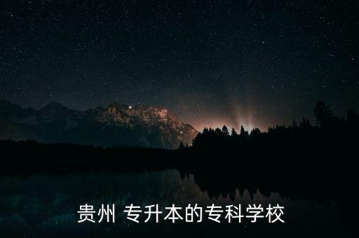  貴州 專升本的?？茖W(xué)校