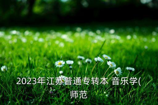 2023年江蘇普通專轉(zhuǎn)本 音樂(lè)學(xué)(師范