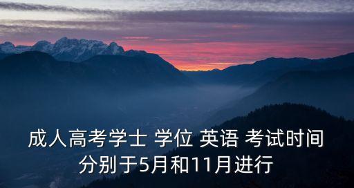 成人高考學士 學位 英語 考試時間分別于5月和11月進行