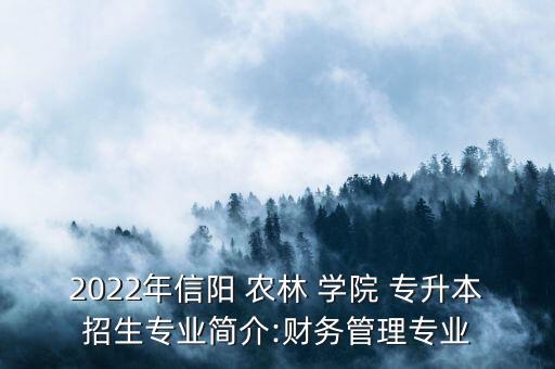 2022年信陽(yáng) 農(nóng)林 學(xué)院 專升本招生專業(yè)簡(jiǎn)介:財(cái)務(wù)管理專業(yè)