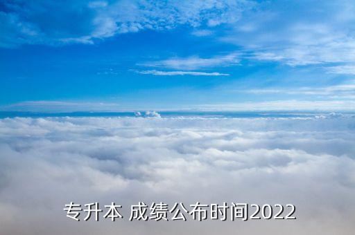  專升本 成績公布時間2022