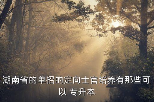 湖南省的單招的定向士官培養(yǎng)有那些可以 專升本