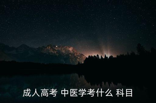 成人高考 中醫(yī)學(xué)考什么 科目