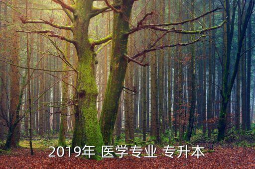 2019年 醫(yī)學(xué)專業(yè) 專升本