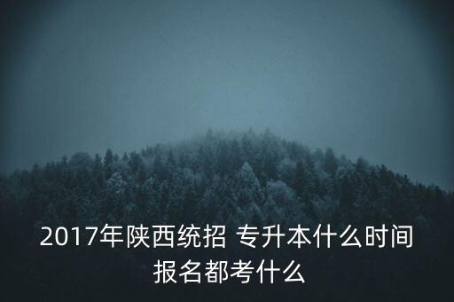 2017年陜西統(tǒng)招 專升本什么時間 報名都考什么