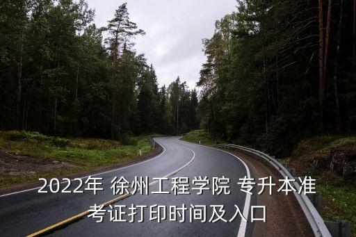 2022年 徐州工程學(xué)院 專升本準(zhǔn)考證打印時間及入口