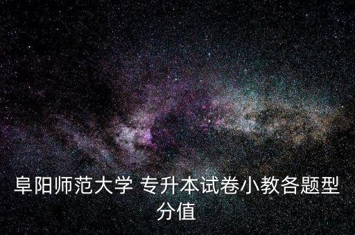 阜陽師范大學 專升本試卷小教各題型分值