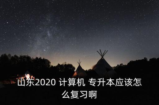 山東2020 計算機 專升本應(yīng)該怎么復(fù)習(xí)啊