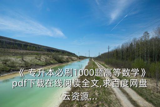 《 專升本必刷1000題高等數(shù)學》pdf下載在線閱讀全文,求百度網(wǎng)盤云資源...