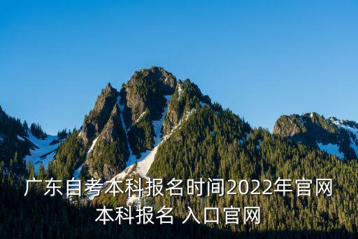 廣東自考本科報(bào)名時(shí)間2022年官網(wǎng)本科報(bào)名 入口官網(wǎng)