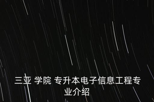  三亞 學院 專升本電子信息工程專業(yè)介紹