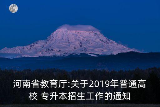 河南省教育廳:關(guān)于2019年普通高校 專升本招生工作的通知