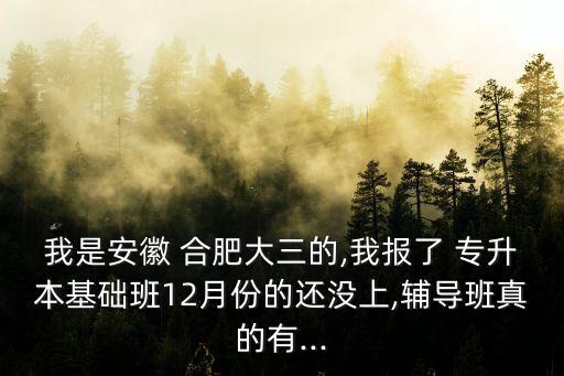 我是安徽 合肥大三的,我報(bào)了 專(zhuān)升本基礎(chǔ)班12月份的還沒(méi)上,輔導(dǎo)班真的有...