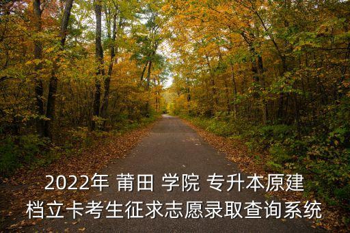 2022年 莆田 學院 專升本原建檔立卡考生征求志愿錄取查詢系統(tǒng)