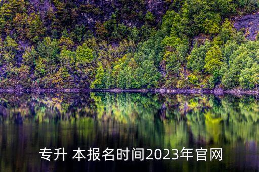  專升 本報名時間2023年官網(wǎng)