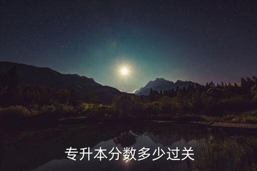  專升本分?jǐn)?shù)多少過關(guān)