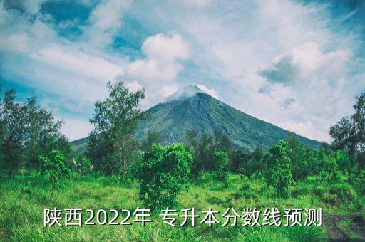 陜西2022年 專升本分?jǐn)?shù)線預(yù)測(cè)