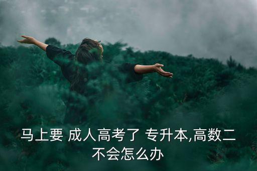 馬上要 成人高考了 專升本,高數(shù)二不會(huì)怎么辦