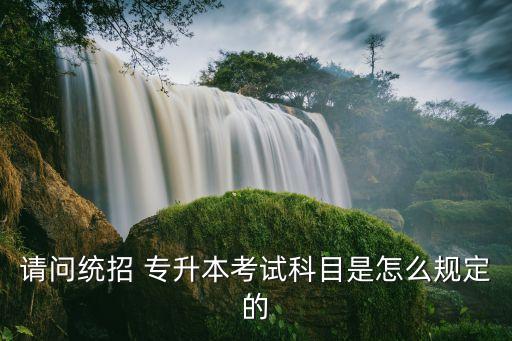 請(qǐng)問統(tǒng)招 專升本考試科目是怎么規(guī)定的