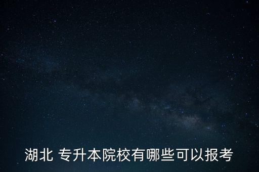 湖北 專升本院校有哪些可以報(bào)考