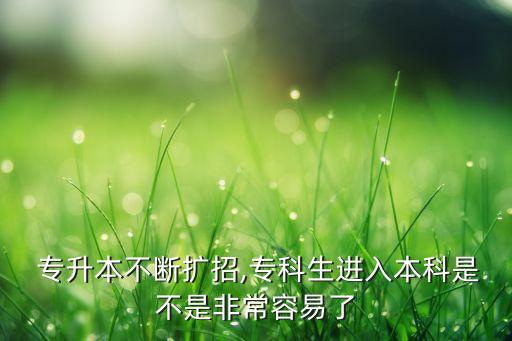  專升本不斷擴(kuò)招,?？粕M(jìn)入本科是不是非常容易了