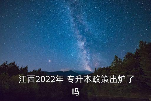  江西2022年 專升本政策出爐了嗎