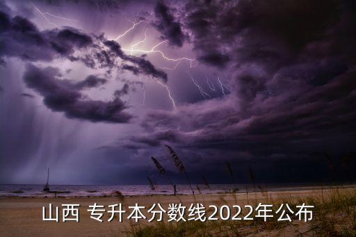 山西 專(zhuān)升本分?jǐn)?shù)線2022年公布