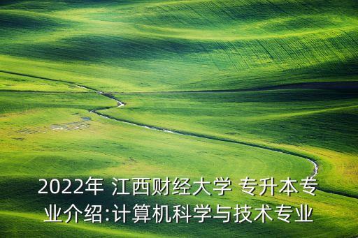 2022年 江西財(cái)經(jīng)大學(xué) 專升本專業(yè)介紹:計(jì)算機(jī)科學(xué)與技術(shù)專業(yè)