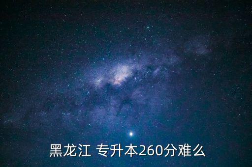  黑龍江 專升本260分難么