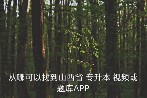 從哪可以找到山西省 專升本 視頻或題庫APP