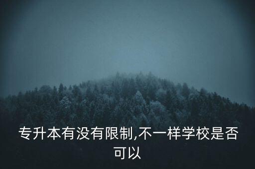  專升本有沒有限制,不一樣學(xué)校是否可以