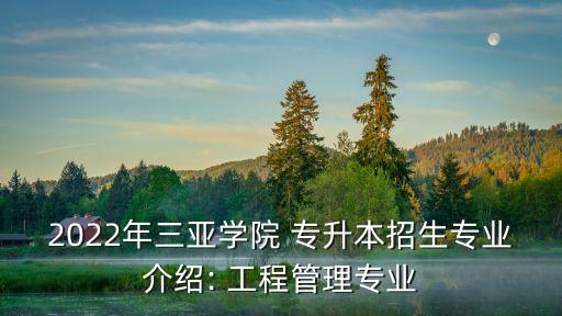 2022年三亞學(xué)院 專升本招生專業(yè)介紹: 工程管理專業(yè)