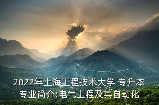 2022年上海工程技術(shù)大學(xué) 專升本專業(yè)簡介:電氣工程及其自動化