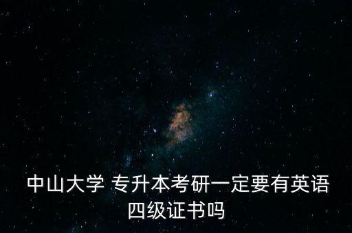  中山大學 專升本考研一定要有英語四級證書嗎