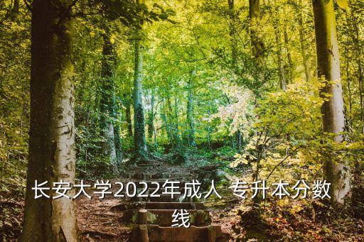 長(zhǎng)安大學(xué)2022年成人 專升本分?jǐn)?shù)線