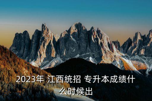 2023年 江西統(tǒng)招 專升本成績(jī)什么時(shí)候出