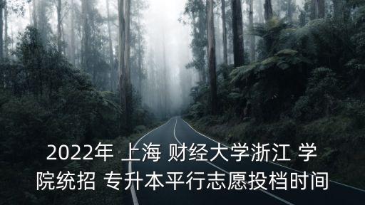 2022年 上海 財(cái)經(jīng)大學(xué)浙江 學(xué)院統(tǒng)招 專升本平行志愿投檔時(shí)間