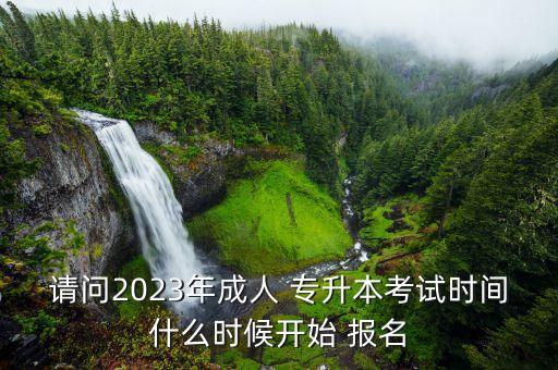 請問2023年成人 專升本考試時間什么時候開始 報名