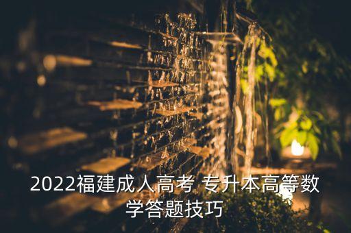 2022福建成人高考 專(zhuān)升本高等數(shù)學(xué)答題技巧