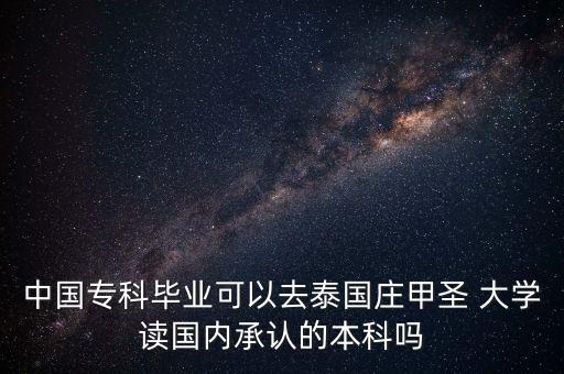 中國?？飘厴I(yè)可以去泰國莊甲圣 大學讀國內(nèi)承認的本科嗎