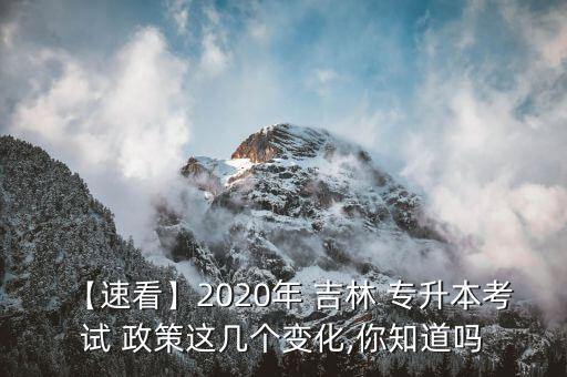 【速看】2020年 吉林 專升本考試 政策這幾個(gè)變化,你知道嗎