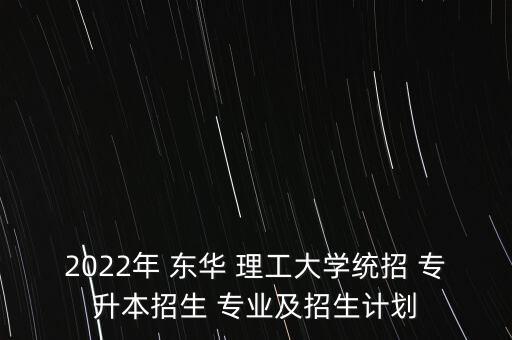 東華理工專升本專業(yè),2022東華理工專升本分數(shù)線