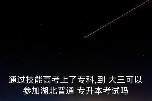 通過(guò)技能高考上了?？?到 大三可以參加湖北普通 專升本考試嗎