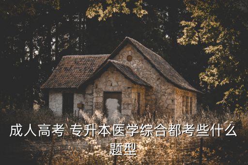 成人高考 專升本醫(yī)學(xué)綜合都考些什么題型