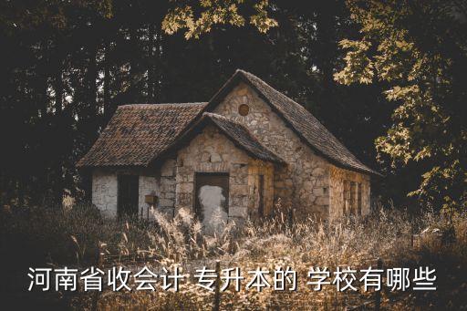 河南省收會計 專升本的 學(xué)校有哪些