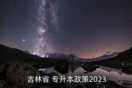  吉林省 專升本政策2023