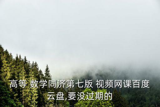 高等 數(shù)學同濟第七版 視頻網(wǎng)課百度云盤,要沒過期的