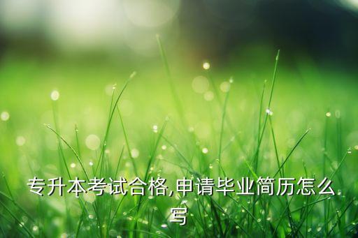  專升本考試合格,申請畢業(yè)簡歷怎么寫